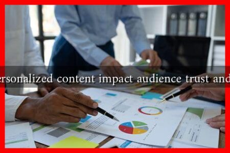 How does personalized content impact audience trust and engagement How does personalized content impact audience trust and engagement