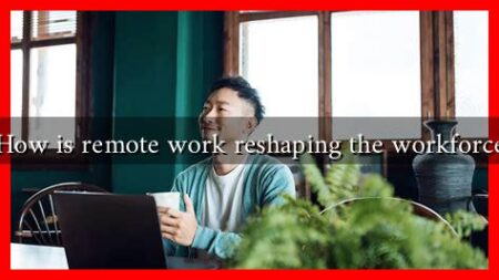 How is remote work reshaping the workforce How is remote work reshaping the workforce