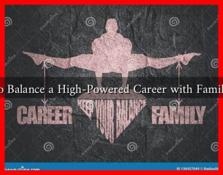 How to Balance a High-Powered Career with Family Life? How to Balance a High-Powered Career with Family Life?