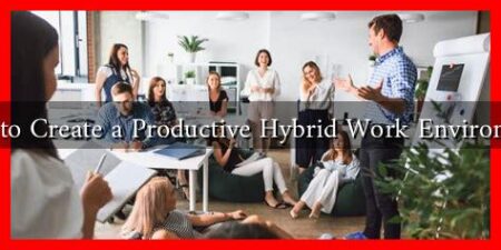 How to Create a Productive Hybrid Work Environment How to Create a Productive Hybrid Work Environment