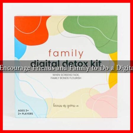 How to Encourage Friends and Family to Do a Digital Detox? How to Encourage Friends and Family to Do a Digital Detox?