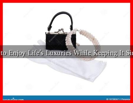 How to Enjoy Life’s Luxuries While Keeping It Simple?