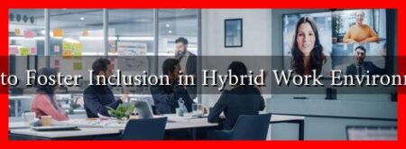 How to Foster Inclusion in Hybrid Work Environments
