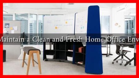 How to Maintain a Clean and Fresh Home Office Environment