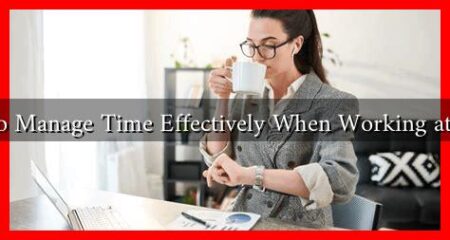 How to Manage Time Effectively When Working at Home How to Manage Time Effectively When Working at Home