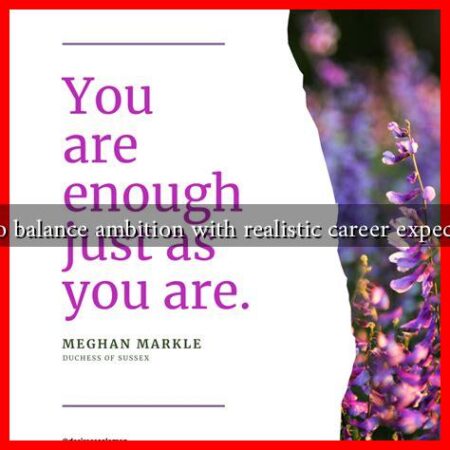 How to balance ambition with realistic career expectations