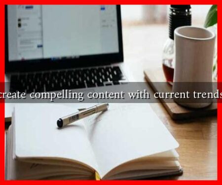 How to create compelling content with current trends in mind