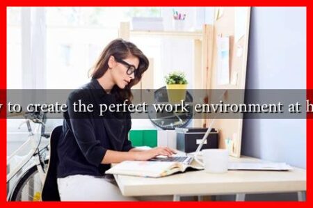 How to create the perfect work environment at home