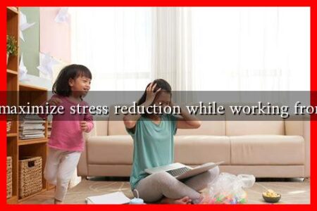 How to maximize stress reduction while working from home? How to maximize stress reduction while working from home?