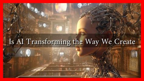 Is AI Transforming the Way We Create Is AI Transforming the Way We Create