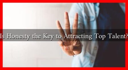 Is Honesty the Key to Attracting Top Talent? Is Honesty the Key to Attracting Top Talent?