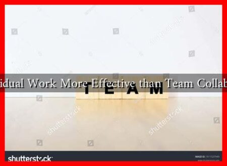 Is Individual Work More Effective than Team Collaboration Is Individual Work More Effective than Team Collaboration