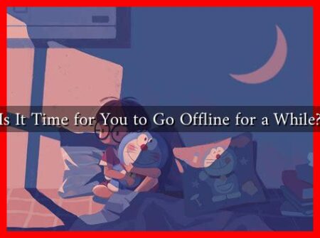 Is It Time for You to Go Offline for a While? Is It Time for You to Go Offline for a While?