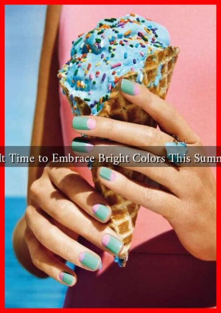 Is It Time to Embrace Bright Colors This Summer Is It Time to Embrace Bright Colors This Summer