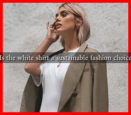 Is the white shirt a sustainable fashion choice