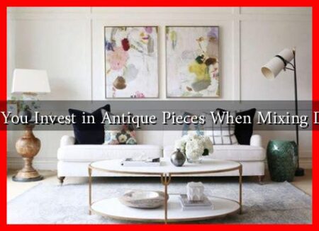 Should You Invest in Antique Pieces When Mixing Designs? Should You Invest in Antique Pieces When Mixing Designs?