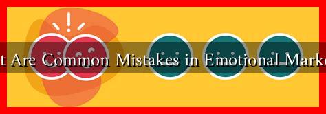 What Are Common Mistakes in Emotional Marketing What Are Common Mistakes in Emotional Marketing