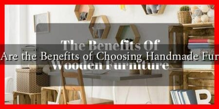 What Are the Benefits of Choosing Handmade Furniture What Are the Benefits of Choosing Handmade Furniture