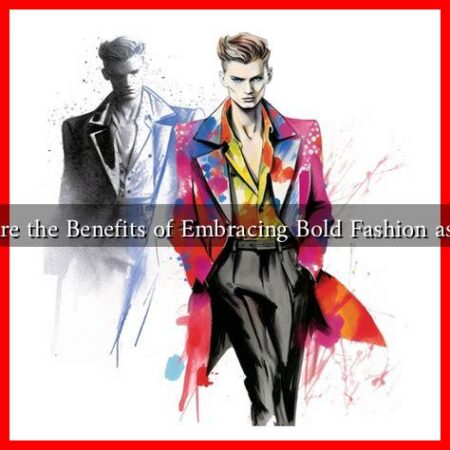 What Are the Benefits of Embracing Bold Fashion as a Man What Are the Benefits of Embracing Bold Fashion as a Man