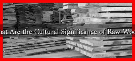 What Are the Cultural Significance of Raw Wood?