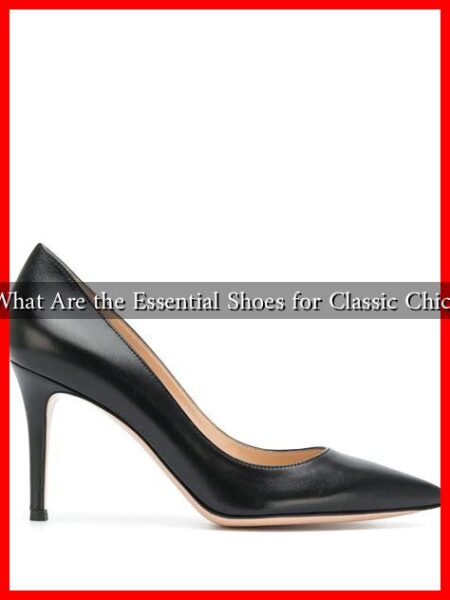 What Are the Essential Shoes for Classic Chic? What Are the Essential Shoes for Classic Chic?