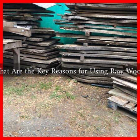 What Are the Key Reasons for Using Raw Wood? What Are the Key Reasons for Using Raw Wood?