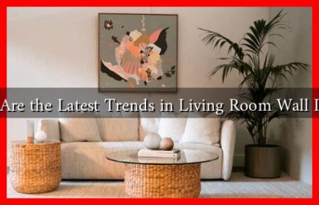 What Are the Latest Trends in Living Room Wall Decor?