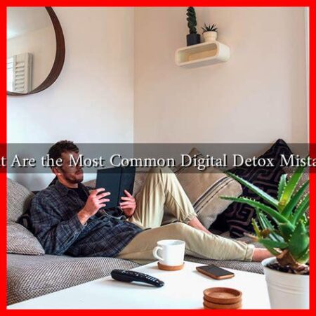 What Are the Most Common Digital Detox Mistakes? What Are the Most Common Digital Detox Mistakes?