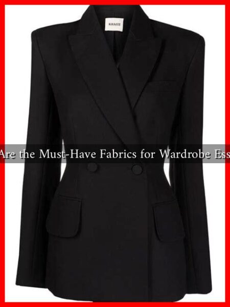What Are the Must-Have Fabrics for Wardrobe Essentials What Are the Must-Have Fabrics for Wardrobe Essentials