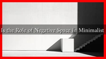 What Is the Role of Negative Space in Minimalist Style?