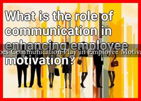 What Role Does Communication Play in Employee Motivation in 2025