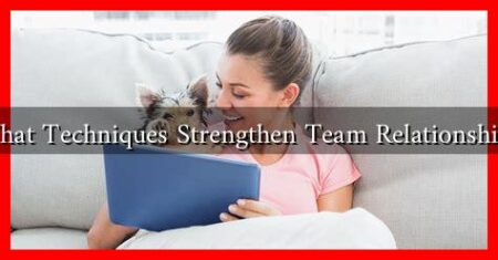 What Techniques Strengthen Team Relationships