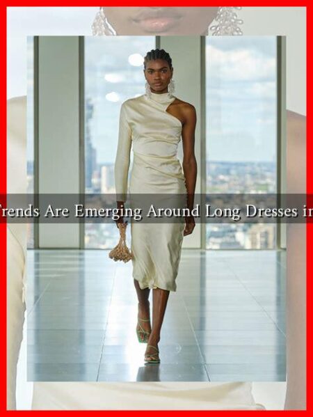 What Trends Are Emerging Around Long Dresses in 2023?