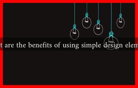 What are the benefits of using simple design elements What are the benefits of using simple design elements