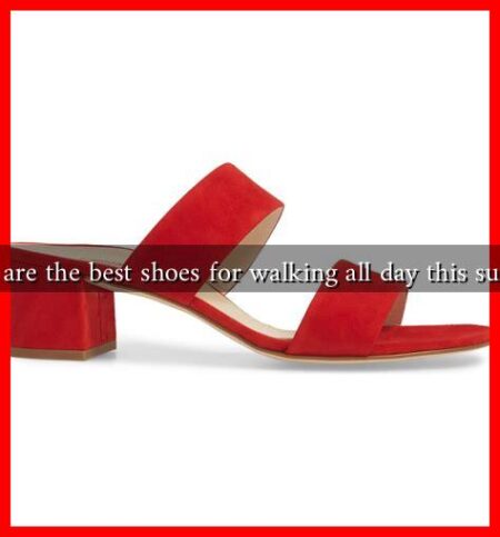 What are the best shoes for walking all day this summer What are the best shoes for walking all day this summer