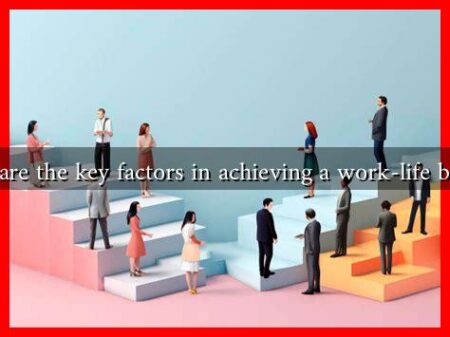 What are the key factors in achieving a work-life balance What are the key factors in achieving a work-life balance