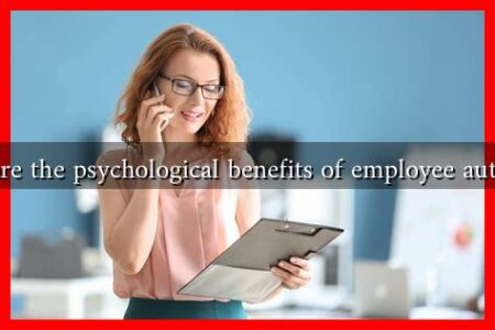 What are the psychological benefits of employee autonomy What are the psychological benefits of employee autonomy