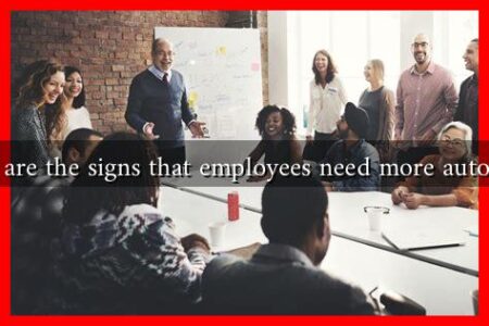 What are the signs that employees need more autonomy What are the signs that employees need more autonomy