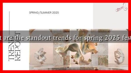 What are the standout trends for spring 2025 festivals What are the standout trends for spring 2025 festivals
