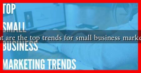 What are the top trends for small business marketing