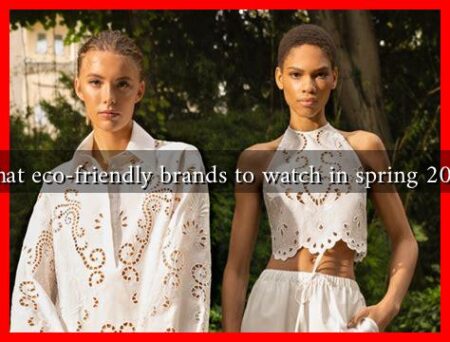 What eco-friendly brands to watch in spring 2025 What eco-friendly brands to watch in spring 2025