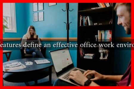 What features define an effective office work environment What features define an effective office work environment