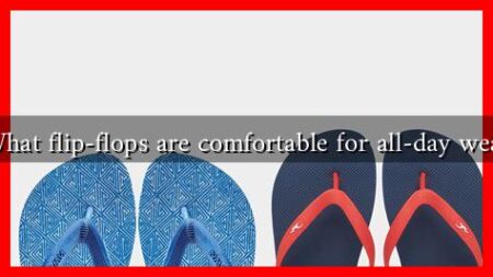 What flip-flops are comfortable for all-day wear What flip-flops are comfortable for all-day wear