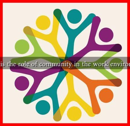 What is the role of community in the work environment What is the role of community in the work environment