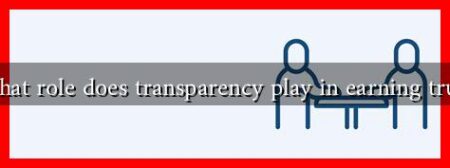 What role does transparency play in earning trust