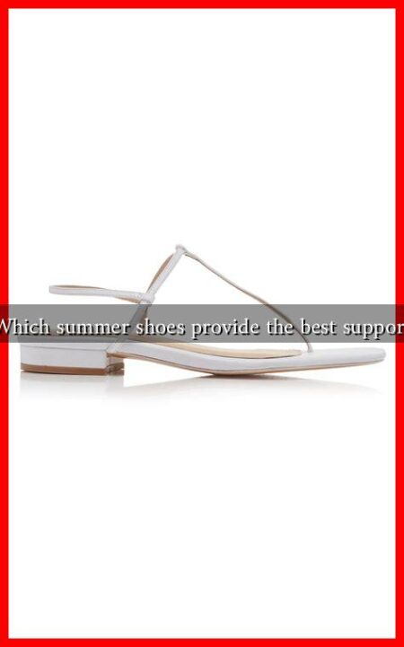 Which summer shoes provide the best support Which summer shoes provide the best support