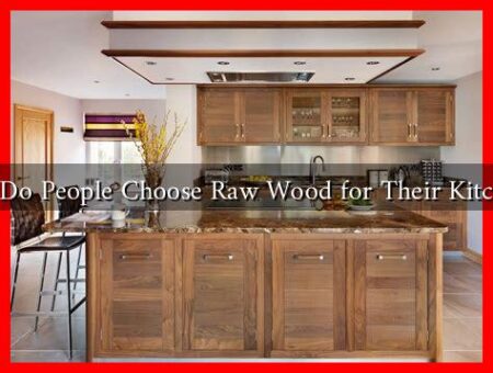 Why Do People Choose Raw Wood for Their Kitchens?