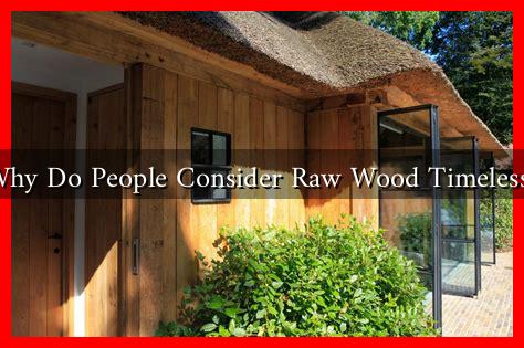 Why Do People Consider Raw Wood Timeless? Why Do People Consider Raw Wood Timeless?