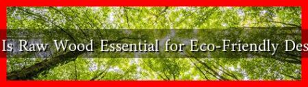 Why Is Raw Wood Essential for Eco-Friendly Designs?