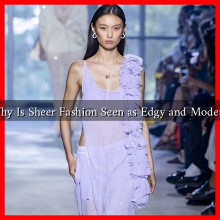 Why Is Sheer Fashion Seen as Edgy and Modern